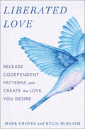 Liberated Love Release Codependent Patterns and Create the Love You Desire