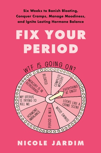 Fix Your Period Six Weeks to Banish Bloating, Conquer Cramps, Manage Moodiness, and Ignite Lasting Hormone Balance