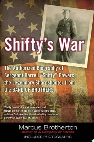 Shifty's War The Authorized Biography of Sergeant Darrell "Shifty" Powers, the Legendary Sharpshooter from the Band of Brothers