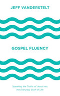 Gospel Fluency Speaking the Truths of Jesus Into the Everyday Stuff of Life