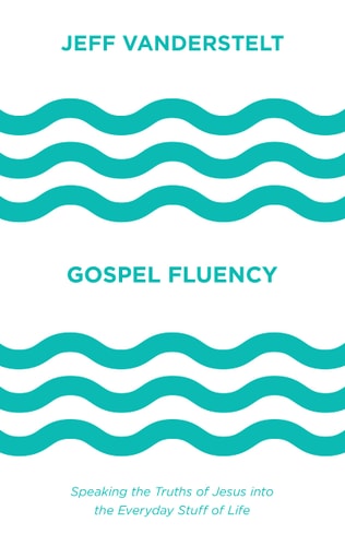 Gospel Fluency Speaking the Truths of Jesus Into the Everyday Stuff of Life