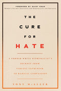 The Cure for Hate A Former White Supremacist's Journey from Violent Extremism to Radical Compassion