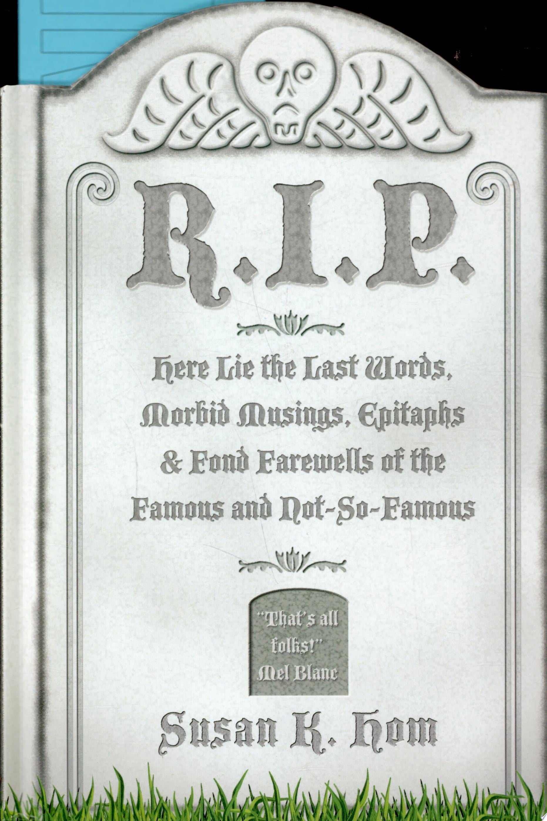 R. I. P. Here Lie the Last Words, Morbid Musings, Epitaphs and Fond Farewells of the Famous and Not-So-Famous