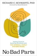 No Bad Parts Healing Trauma and Restoring Wholeness with the Internal Family Systems Model