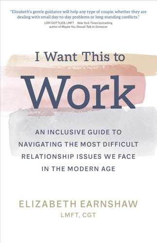 I Want This to Work An Inclusive Guide to Navigating the Most Difficult Relationship Issues We Face in the Modern Age