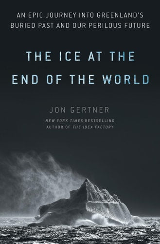 The Ice at the End of the World An Epic Journey Into Greenland's Buried Past and Our Perilous Future