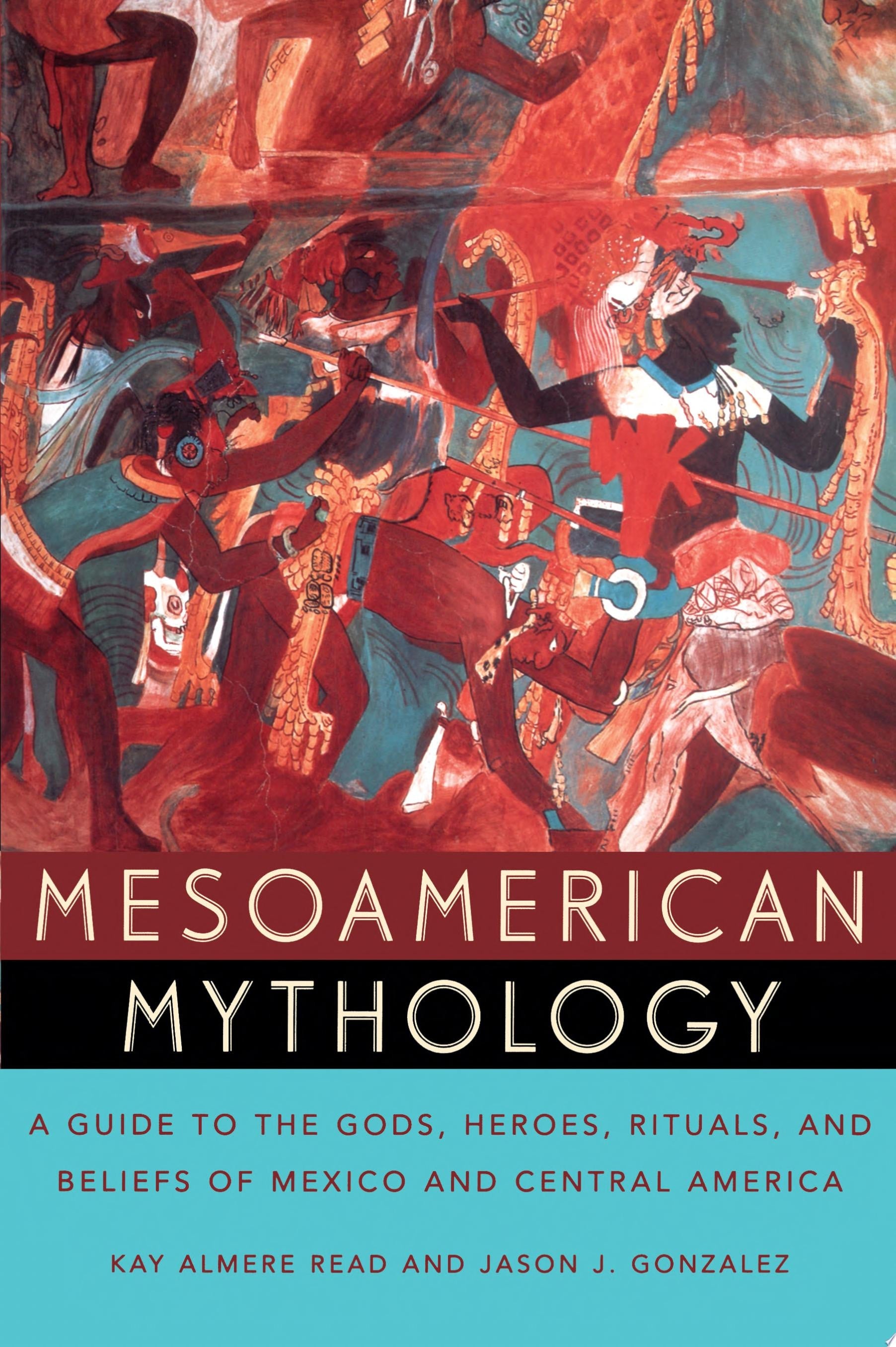 Mesoamerican Mythology A Guide to the Gods, Heroes, Rituals, and Beliefs of Mexico and Central America
