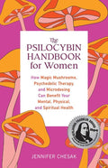 The Psilocybin Handbook for Women How Magic Mushrooms, Psychedelic Therapy, and Microdosing Can Benefit Your Mental, Physical, and Spiritual Health