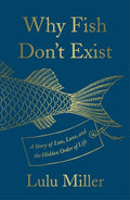 Why Fish Don't Exist A Story of Loss, Love, and the Hidden Order of Life