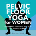 Pelvic Floor Yoga for Women Simple Poses for Healing Your Body and Boosting Strength