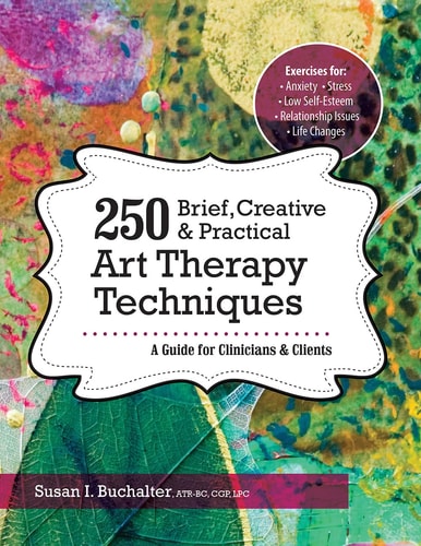 250 Brief, Creative & Practical Art Therapy Techniques A Guide for Clinicians & Clients