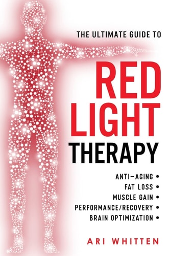 The Ultimate Guide To Red Light Therapy How to Use Red and Near-Infrared Light Therapy for Anti-Aging, Fat Loss, Muscle Gain, Performance Enhancement, and Brain Optimization