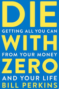 Die with Zero Getting All You Can from Your Money and Your Life