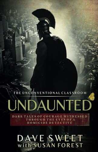 Undaunted Dark Tales of Courage Witnessed Through The Eyes of a Homicide Detective