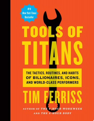 Tools of Titans The Tactics, Routines, and Habits of Billionaires, Icons, and World-class Performers