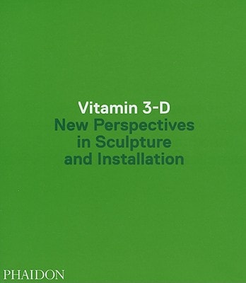 Vitamin 3-D New Perspectives in Sculpture and Installation
