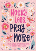 Worry Less, Pray More (Teen Girl) A Teen Girl's Devotional Guide to Anxiety-Free Living