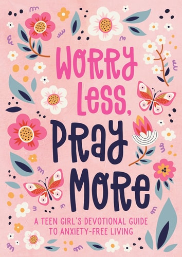 Worry Less, Pray More (Teen Girl) A Teen Girl's Devotional Guide to Anxiety-Free Living