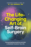 The Life-Changing Art of Self-Brain Surgery Connecting Neuroscience and Faith to Radically Transform Your Life