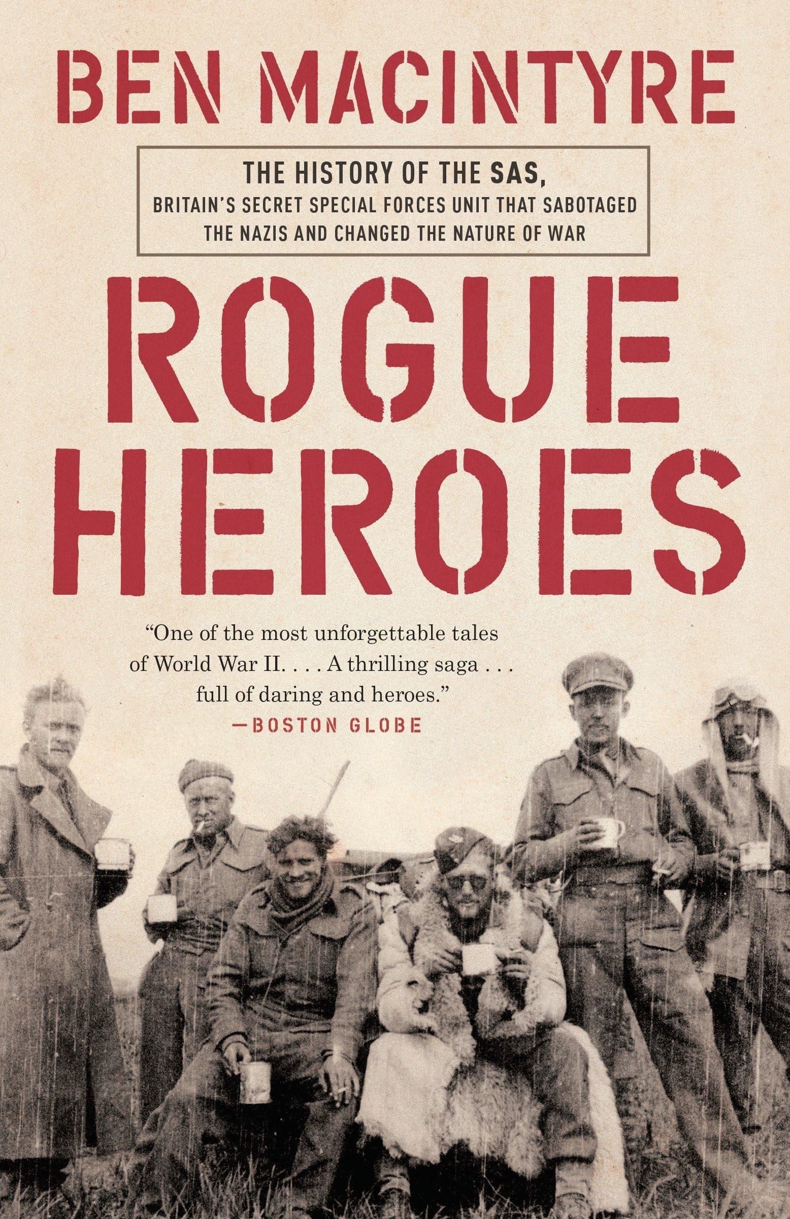 Rogue Heroes The History of the SAS, Britain's Secret Special Forces Unit That Sabotaged the Nazis and Changed the Nature of War