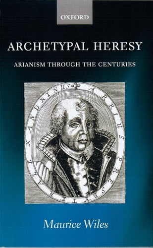 Archetypal Heresy Arianism Through the Centuries