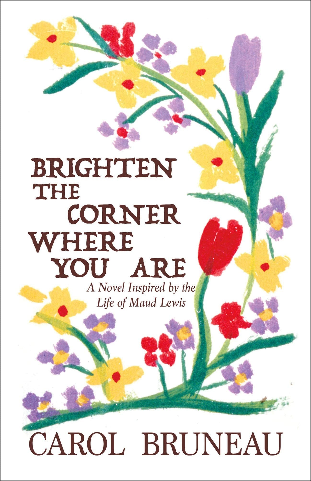 Brighten the Corner where You are A Novel Inspired by the Life of Maud Lewis
