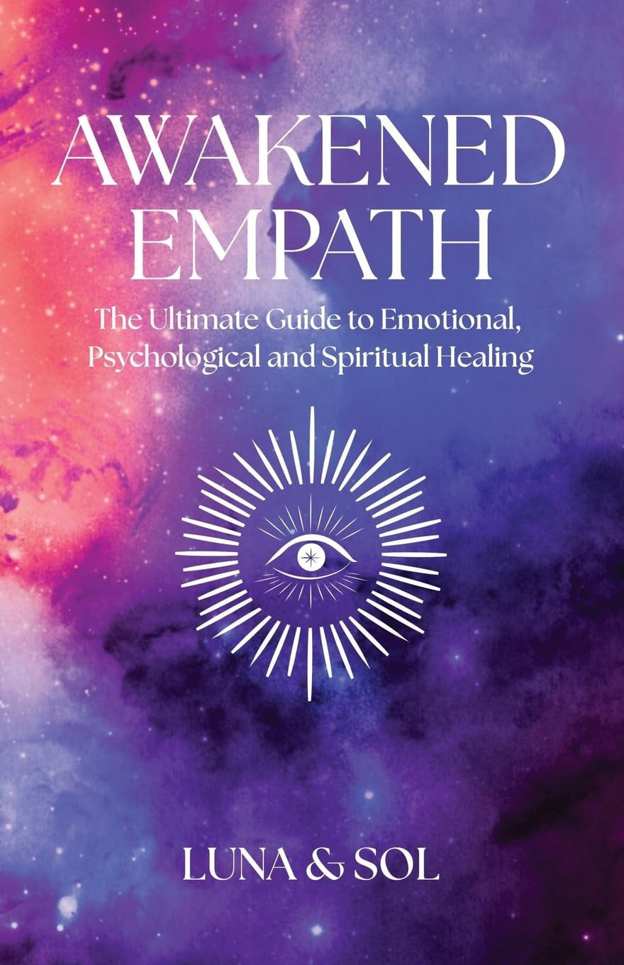 Awakened Empath The Ultimate Guide to Emotional, Psychological and Spiritual Healing