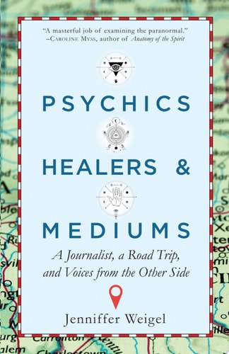 Psychics, Healers, and Mediums A Journalist, a Road Trip, and Voices from the Other Side