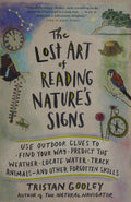 The Lost Art of Reading Nature's Signs Use Outdoor Clues to Find Your Way, Predict the Weather, Locate Water, Track Animals—and Other Forgotten Skills