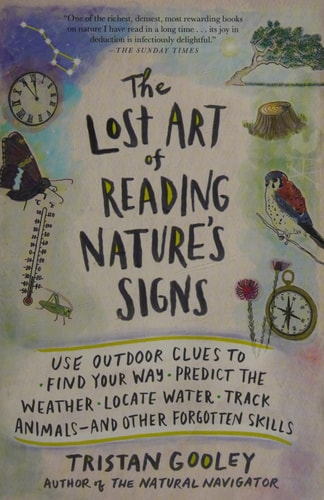 The Lost Art of Reading Nature's Signs Use Outdoor Clues to Find Your Way, Predict the Weather, Locate Water, Track Animals—and Other Forgotten Skills