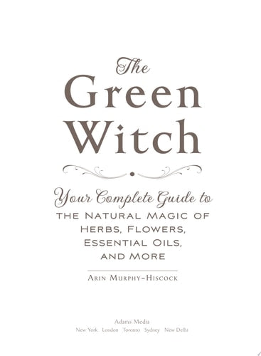 The Green Witch Your Complete Guide to the Natural Magic of Herbs, Flowers, Essential Oils, and More