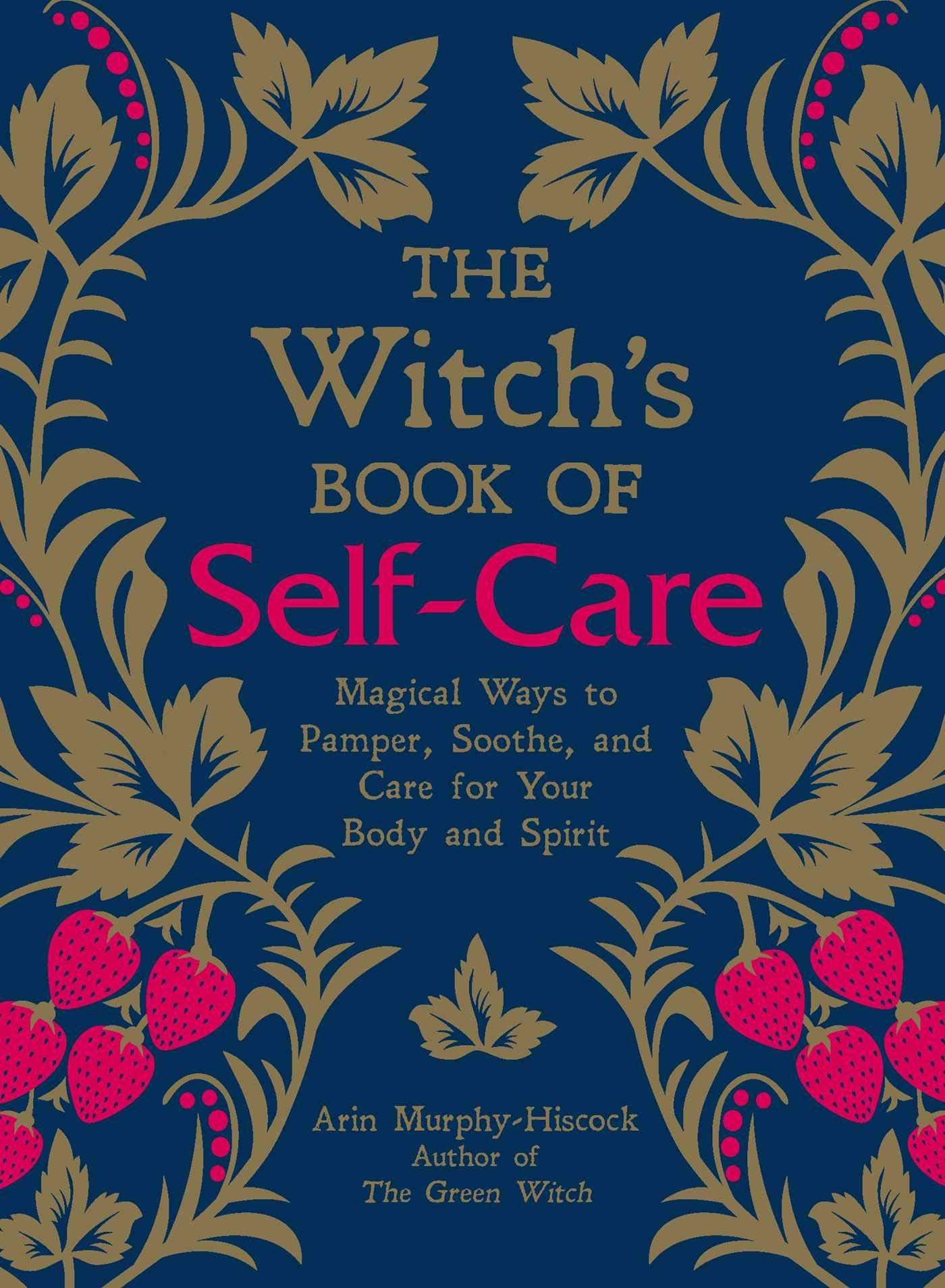 The Witch's Book of Self-Care Magical Ways to Pamper, Soothe, and Care for Your Body and Spirit