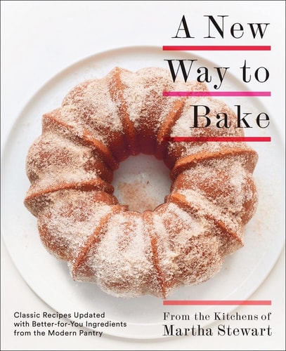 A New Way to Bake Classic Recipes Updated with Better-for-You Ingredients from the Modern Pantry: A Baking Book