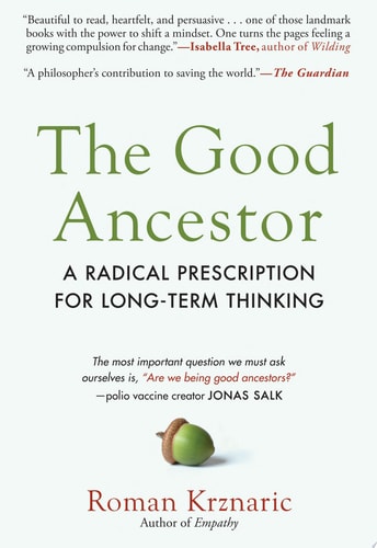 The Good Ancestor A Radical Prescription for Long-Term Thinking