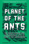 Planet of the Ants The Hidden Worlds and Extraordinary Lives of Earth's Tiny Conquerors