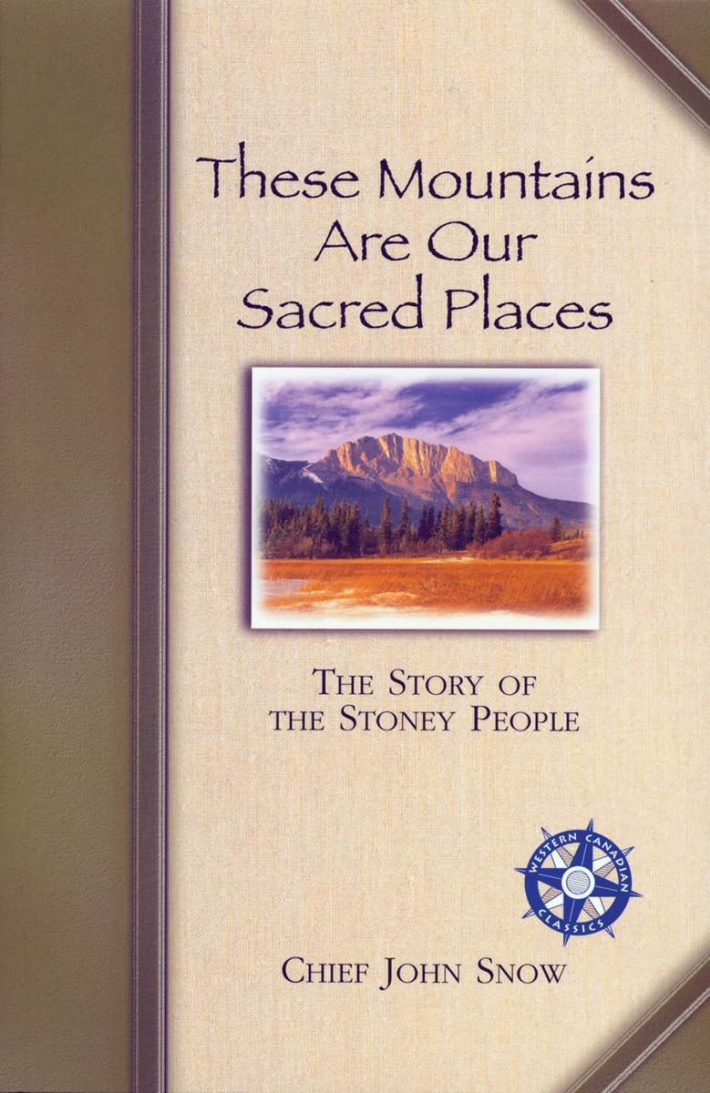 These Mountains Are Our Sacred Places The Story of the Stoney People