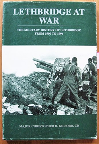 Lethbridge at War The Military History of Lethbridge from 1900 to 1996