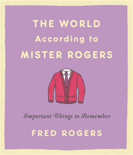 The World According to Mister Rogers Important Things to Remember