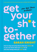 Get Your Sh*t Together How to Stop Worrying About What You Should Do So You Can Finish What You Need to Do and Start Doing What You Want to Do