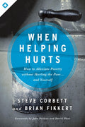 When Helping Hurts How to Alleviate Poverty Without Hurting the Poor... and Yourself