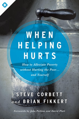 When Helping Hurts How to Alleviate Poverty Without Hurting the Poor... and Yourself
