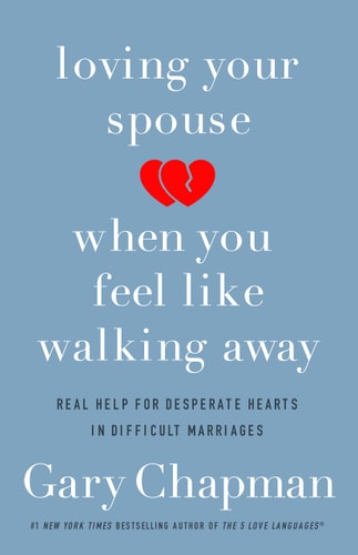 Loving Your Spouse when You Feel Like Walking Away Real Help for Desperate Hearts in Difficult Marriages