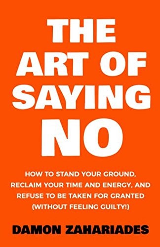 The Art of Saying No How to Stand Your Ground, Reclaim Your Time and Energy, and Refuse to be Taken for Granted (without Feeling Guilty!)