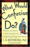 What Would Confucius Do? Wisdom and Advice on Achieving Success and Getting Along with Others
