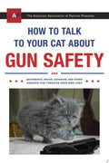 How to Talk to Your Cat About Gun Safety And Abstinence, Drugs, Satanism, and Other Dangers That Threaten Their Nine Lives