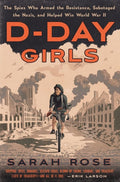 D-Day Girls The Spies Who Armed the Resistance, Sabotaged the Nazis, and Helped Win World War II