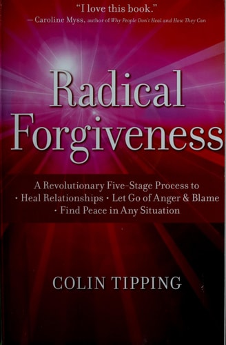 Radical Forgiveness A Revolutionary Five-Stage Process to: Heal Relationships, Let Go of Anger and Blame, and Find Peace in Any Situation