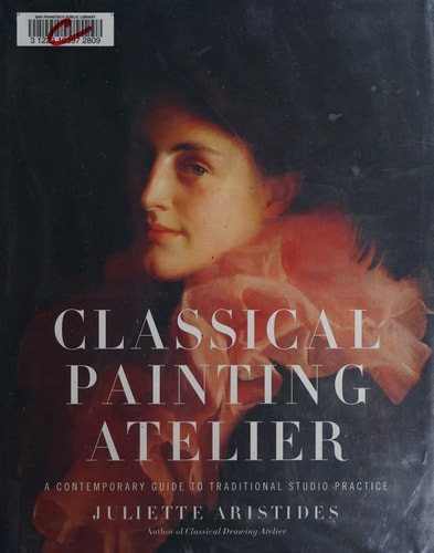 Classical Painting Atelier A Contemporary Guide to Traditional Studio Practice