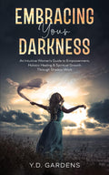 Embracing Your Darkness: An Intuitive Woman's Guide to Empowerment, Holistic Healing & Spiritual Growth Through Shadow Work
