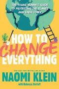 How to Change Everything The Young Human's Guide to Protecting the Planet and Each Other